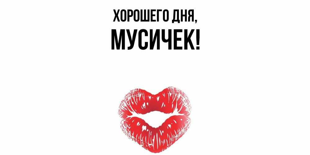 Открытка  для любимых и родных. мусичек, Хорошего дня  