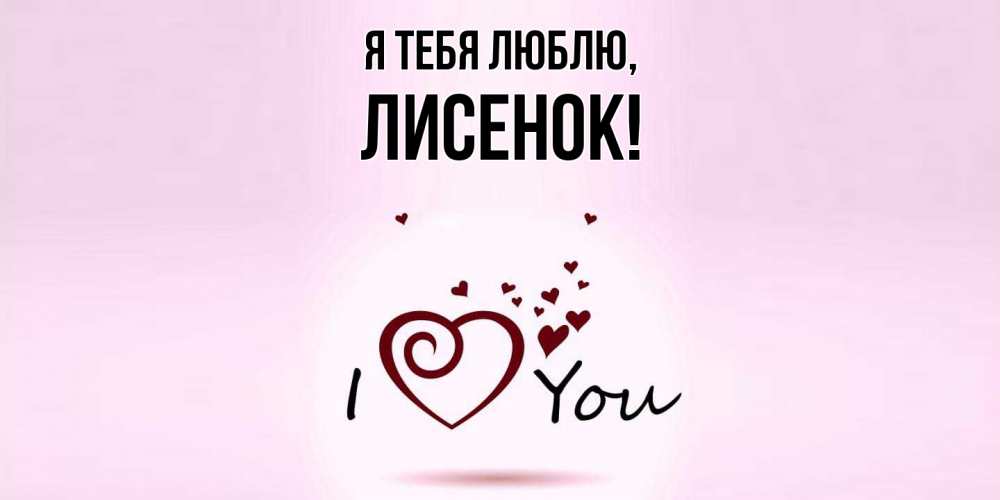 Открытка  для любимых и родных. лисенок, Я тебя люблю  