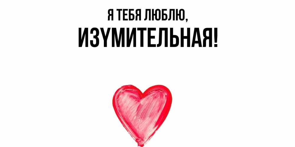 Открытка  для любимых и родных. изyмительная, Я тебя люблю  