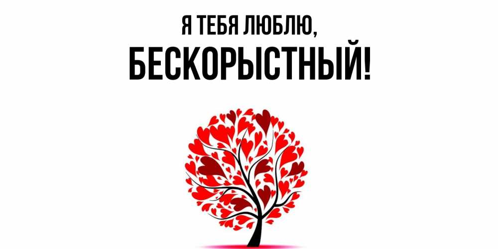 Открытка  для любимых и родных. бескорыстный, Я тебя люблю  