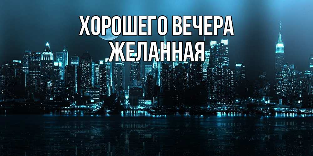 Открытка  для любимых и родных. желанная, Хорошего вечера  