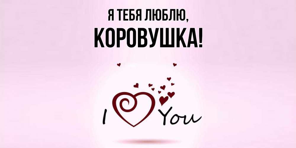 Открытка  для любимых и родных. коровушка, Я тебя люблю  