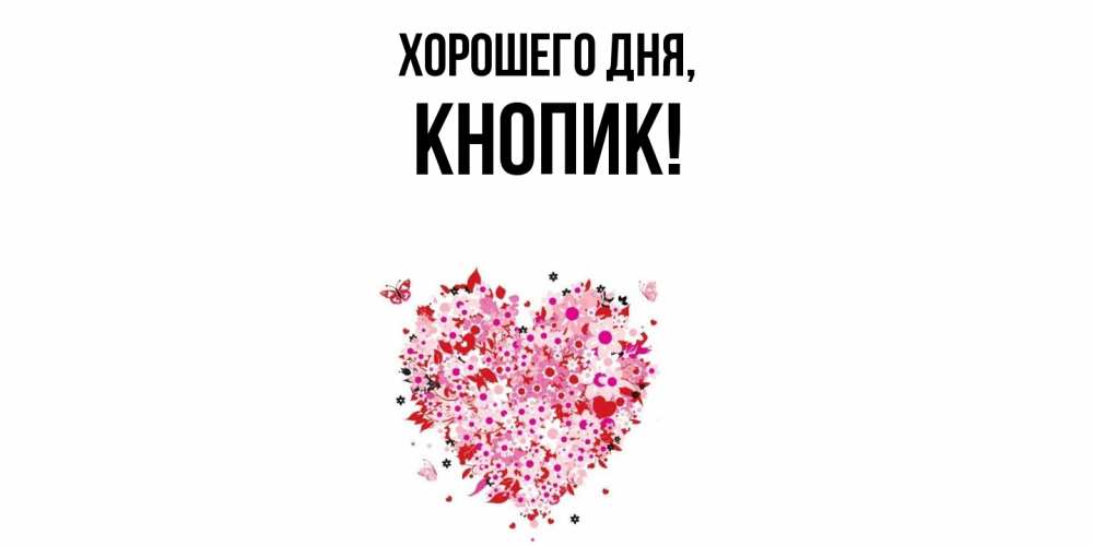 Открытка  для любимых и родных. кнопик, Хорошего дня  