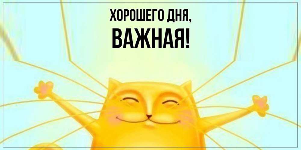 Открытка  для любимых и родных. важная, Хорошего дня  