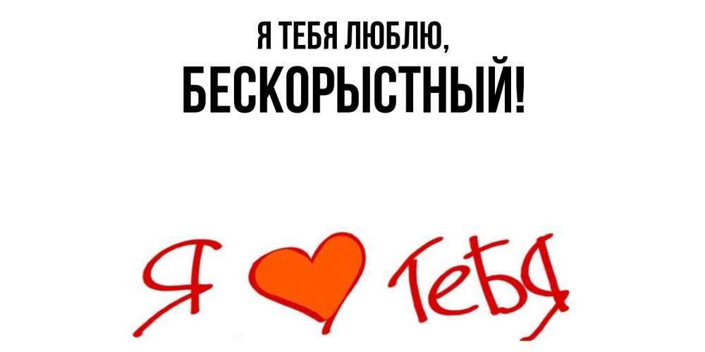 Открытка  для любимых и родных. бескорыстный, Я тебя люблю  