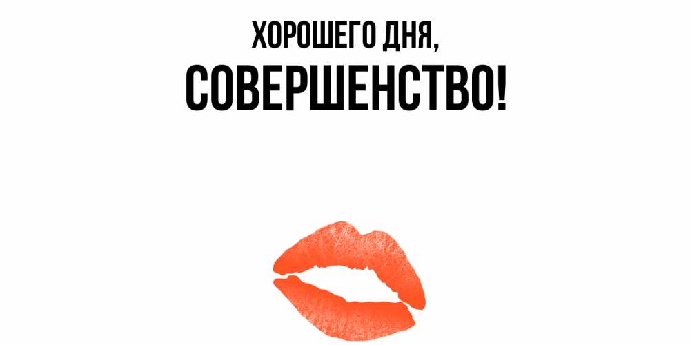 Открытка  для любимых и родных. совершенство, Хорошего дня  