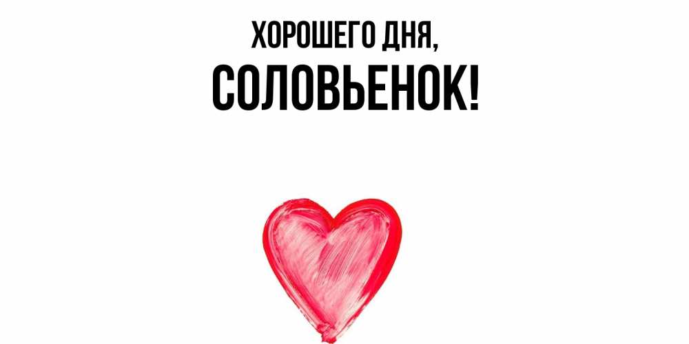 Открытка  для любимых и родных. соловьенок, Хорошего дня  