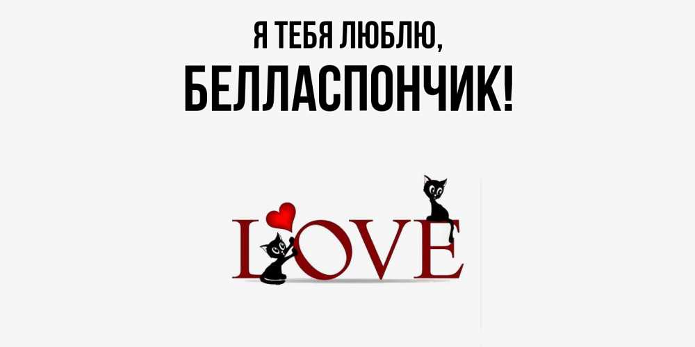 Открытка  для любимых и родных. белласпончик, Я тебя люблю  