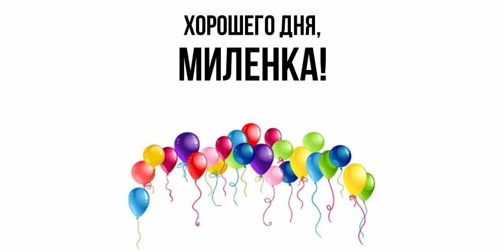 Открытка  для любимых и родных. миленка, Хорошего дня  