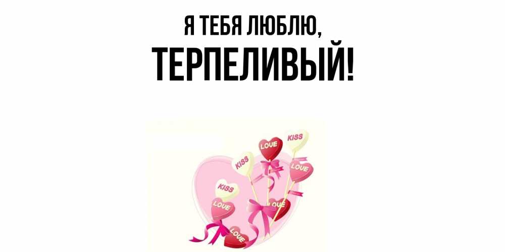 Открытка  для любимых и родных. терпеливый, Я тебя люблю  