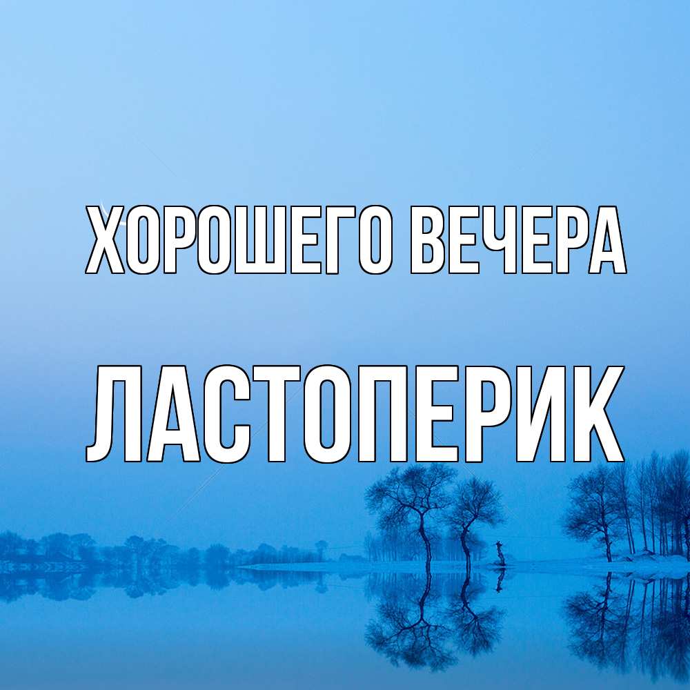 Открытка  для любимых и родных. ластоперик, Хорошего вечера  