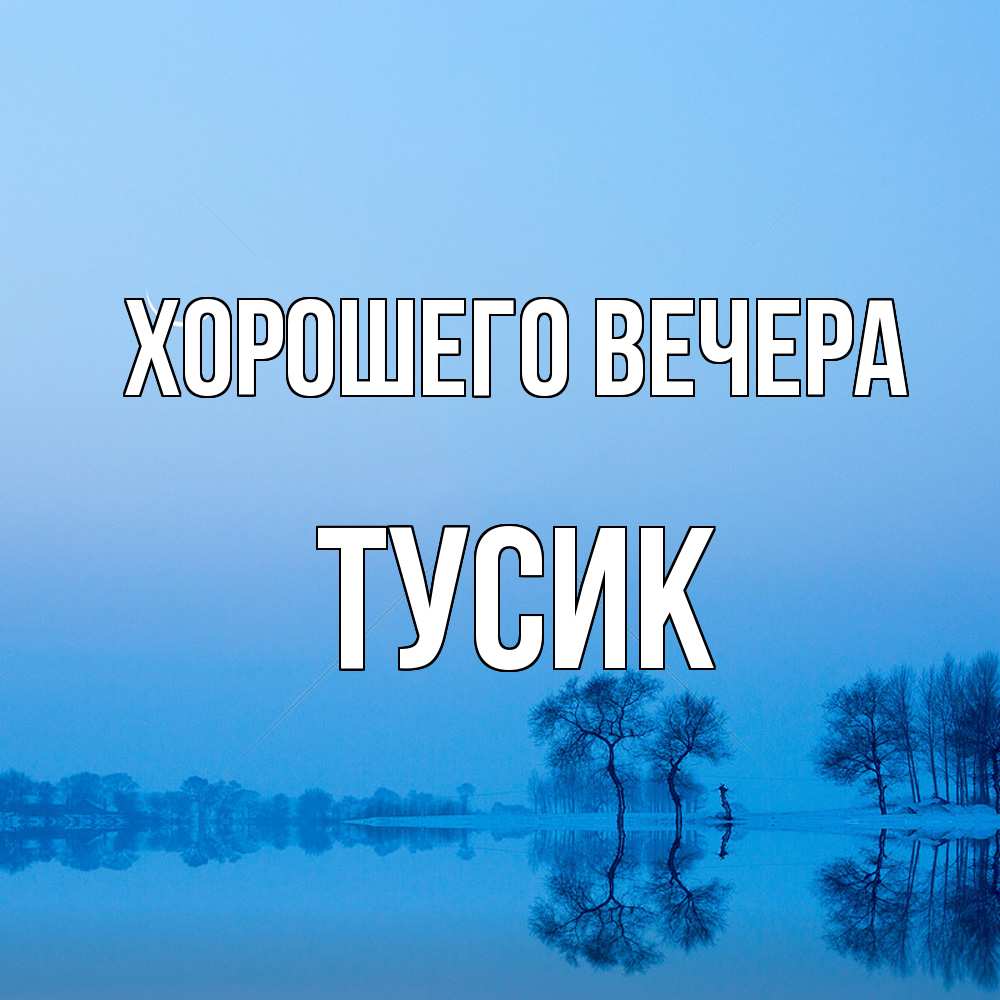 Открытка  для любимых и родных. тусик, Хорошего вечера  