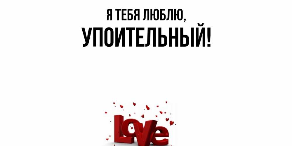 Открытка  для любимых и родных. упоительный, Я тебя люблю  