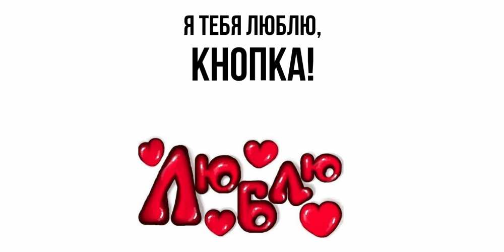 Открытка  для любимых и родных. кнопка, Я тебя люблю  
