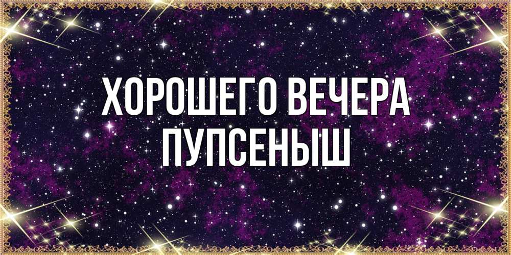 Открытка  для любимых и родных. пупсеныш, Хорошего вечера  
