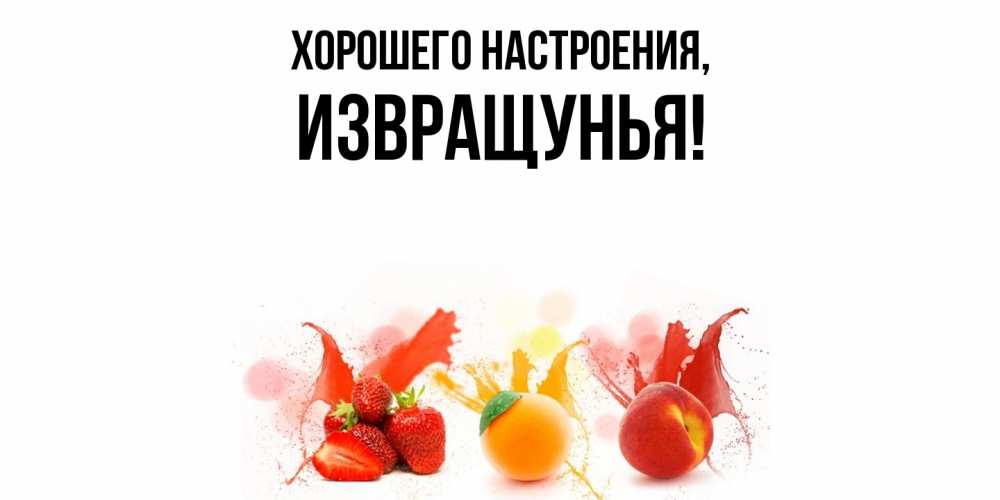 Открытка  для любимых и родных. извращунья, Хорошего настроения  