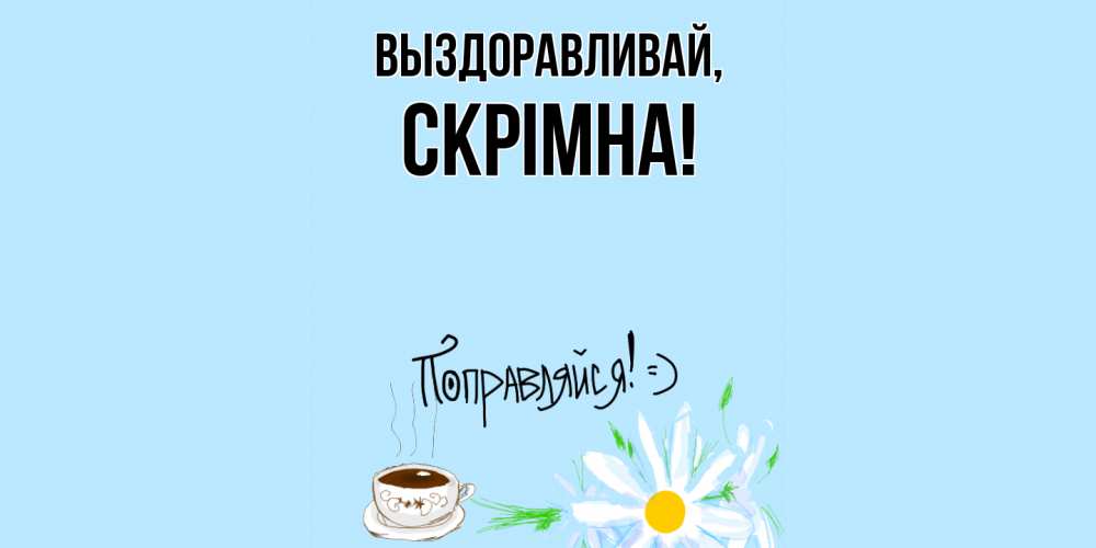 Открытка  для любимых и родных. скрiмна, Выздоравливай  