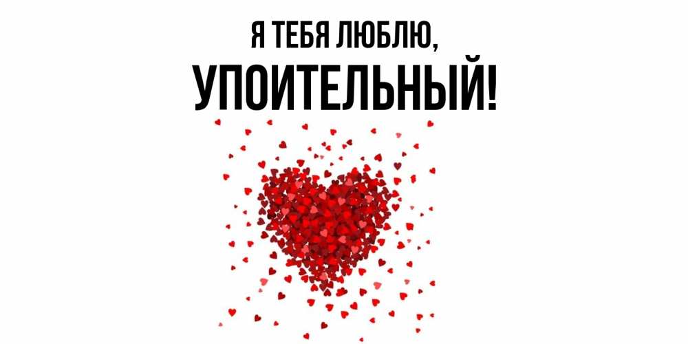 Открытка  для любимых и родных. упоительный, Я тебя люблю  