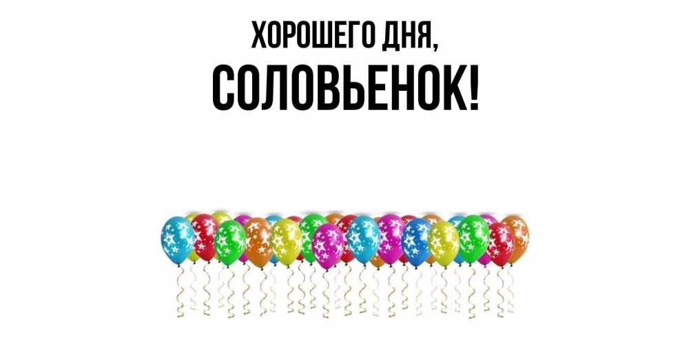 Открытка  для любимых и родных. соловьенок, Хорошего дня  