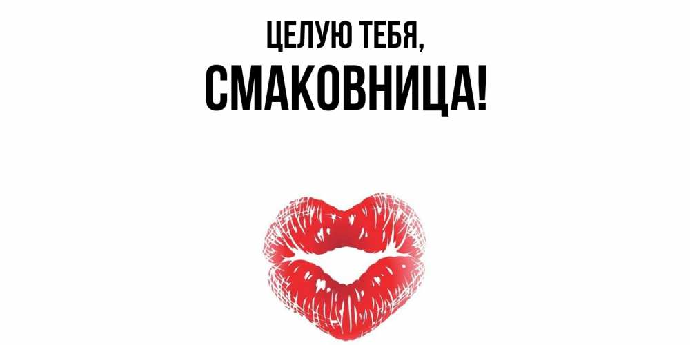 Открытка  для любимых и родных. смаковница, Целую тебя  