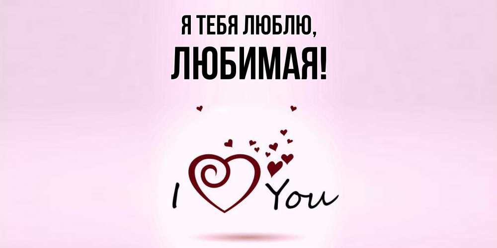 Открытка  для любимых и родных. Любимая, Я тебя люблю  