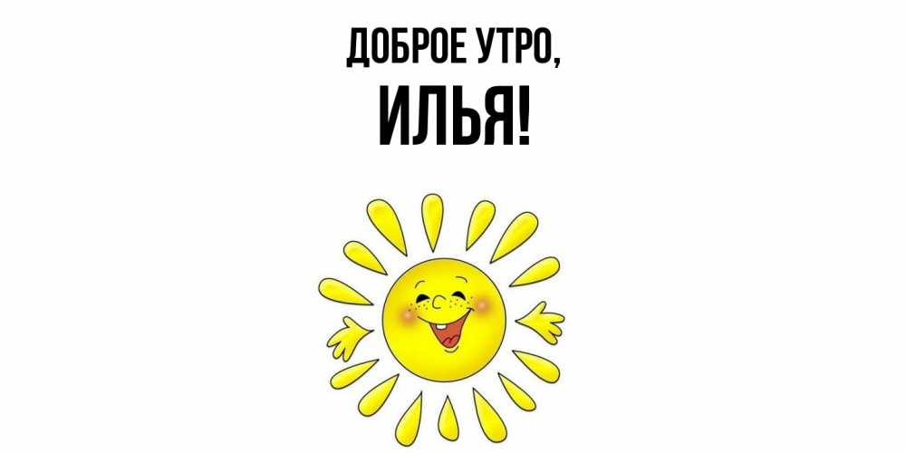 Открытка  для любимых и родных. илья, Доброе утро  