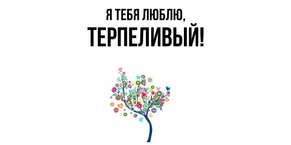 Открытка  для любимых и родных. терпеливый, Я тебя люблю  