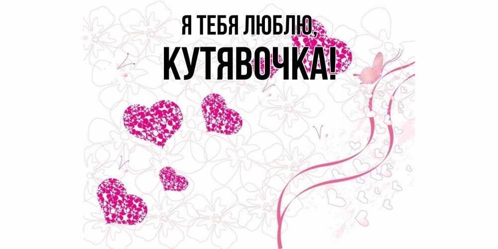 Открытка  для любимых и родных. кутявочка, Я тебя люблю  