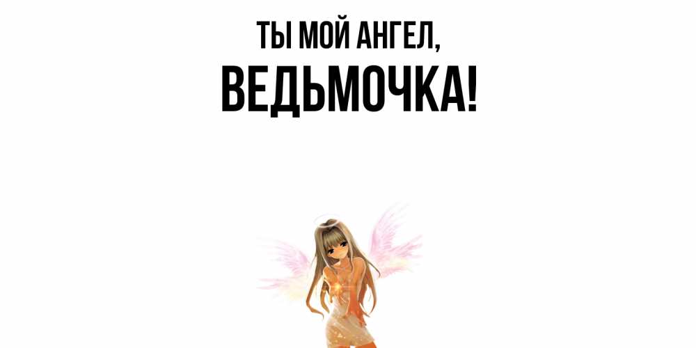 Открытка  для любимых и родных. ведьмочка, Ты мой ангел  