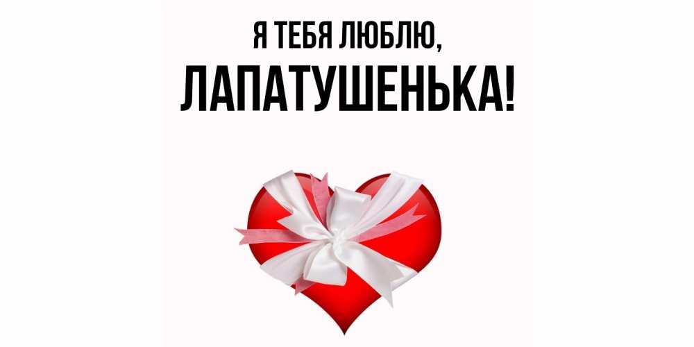 Открытка  для любимых и родных. лапатушенька, Я тебя люблю  