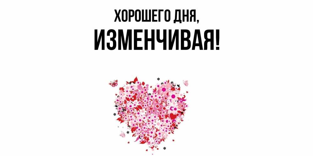 Открытка  для любимых и родных. изменчивая, Хорошего дня  
