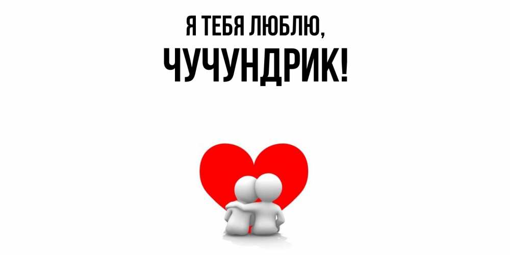 Открытка  для любимых и родных. чучундрик, Я тебя люблю  