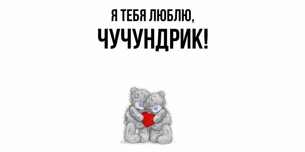 Открытка  для любимых и родных. чучундрик, Я тебя люблю  