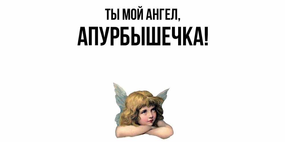 Открытка  для любимых и родных. апурбышечка, Ты мой ангел  