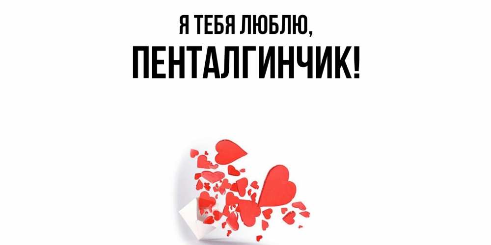 Открытка  для любимых и родных. пенталгинчик, Я тебя люблю  