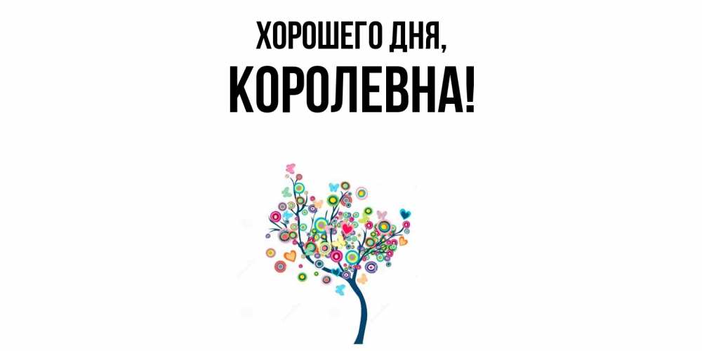 Открытка  для любимых и родных. королевна, Хорошего дня  