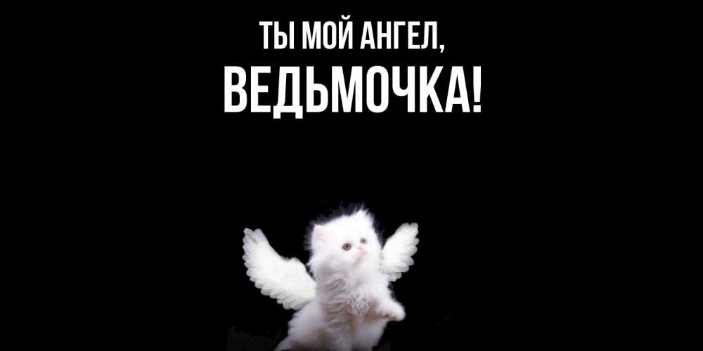 Открытка  для любимых и родных. ведьмочка, Ты мой ангел  