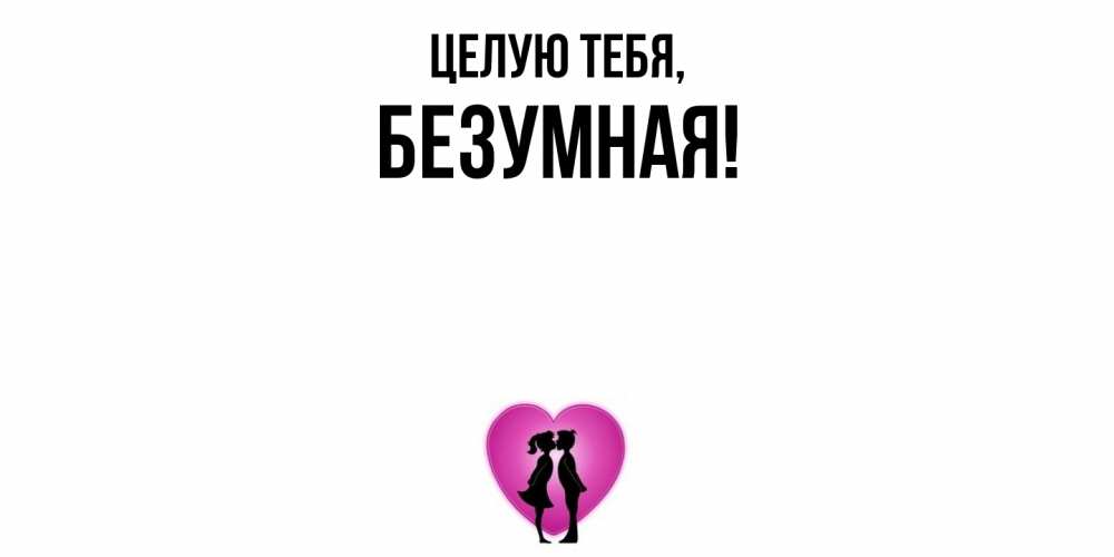 Открытка  для любимых и родных. безумная, Целую тебя  