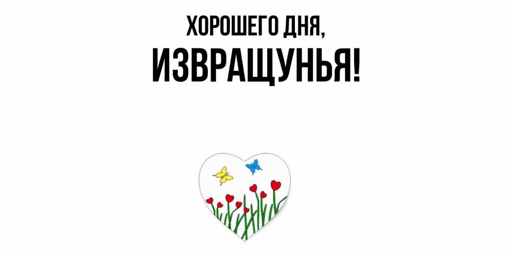 Открытка  для любимых и родных. извращунья, Хорошего дня  