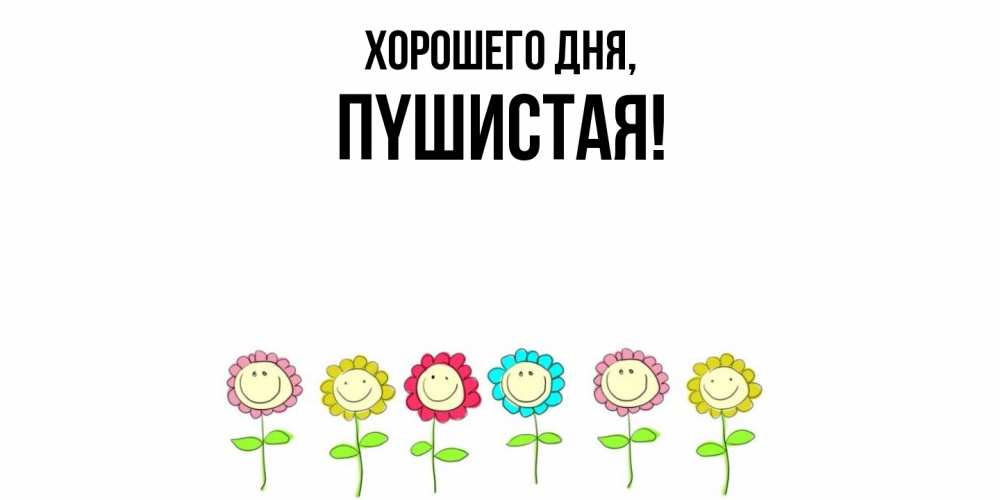 Открытка  для любимых и родных. пyшистая, Хорошего дня  