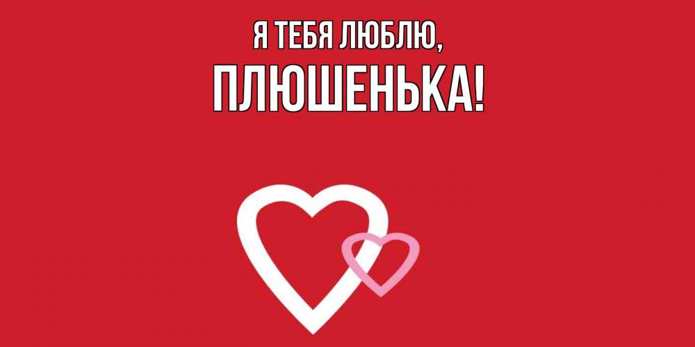 Открытка  для любимых и родных. плюшенька, Я тебя люблю  