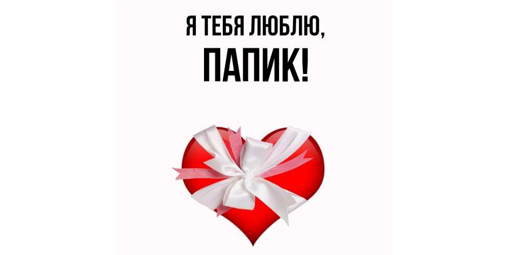 Открытка  для любимых и родных. папик, Я тебя люблю  