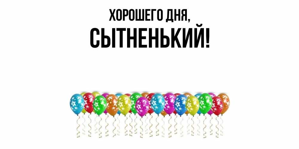 Открытка  для любимых и родных. сытненький, Хорошего дня  