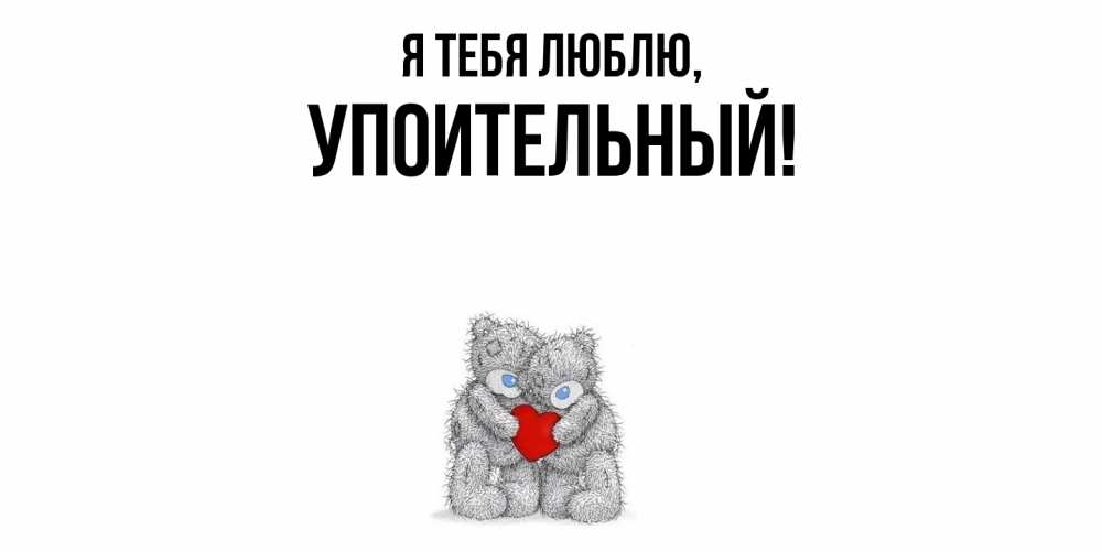 Открытка  для любимых и родных. упоительный, Я тебя люблю  