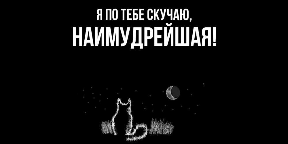 Открытка  для любимых и родных. наимудрейшая, Я по тебе скучаю  