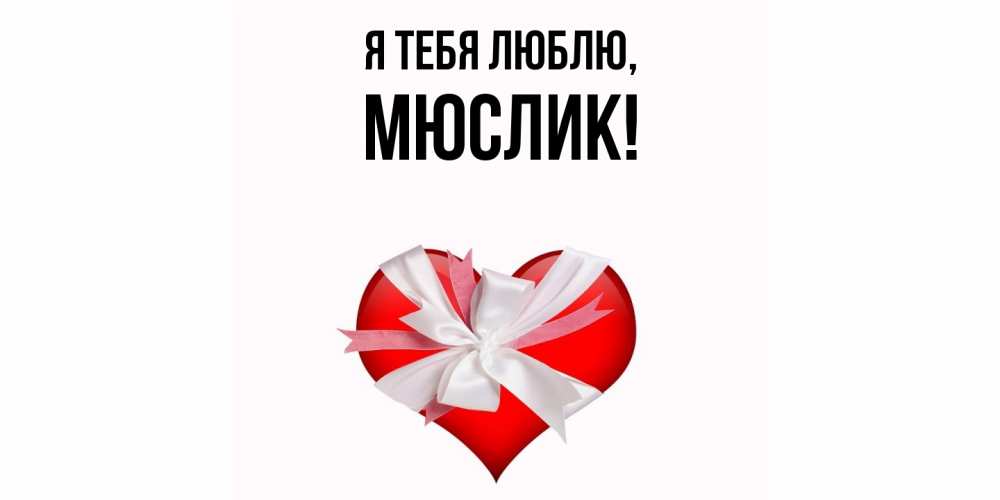 Открытка  для любимых и родных. мюслик, Я тебя люблю  