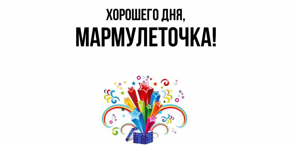Открытка  для любимых и родных. мармулеточка, Хорошего дня  