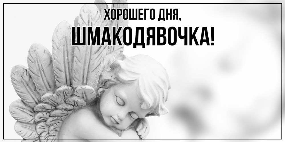 Открытка  для любимых и родных. шмакодявочка, Хорошего дня  