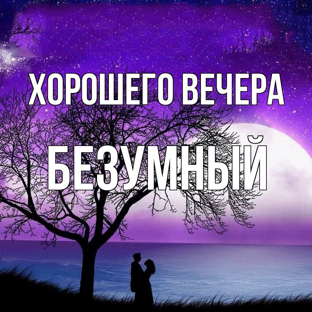Открытка  для любимых и родных. безумный, Хорошего вечера  