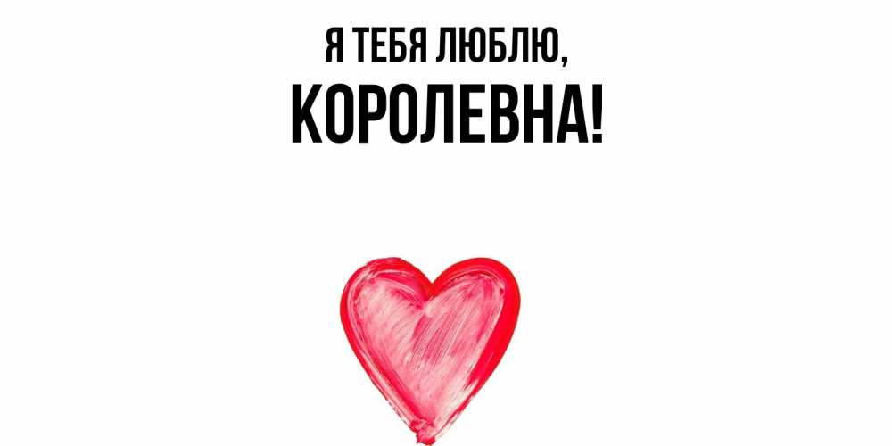 Открытка  для любимых и родных. королевна, Я тебя люблю  